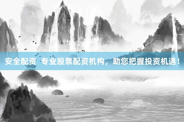 安全配资  专业股票配资机构，助您把握投资机遇！