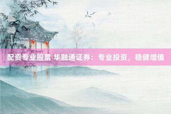 配资专业股票 华融通证券：专业投资，稳健增值