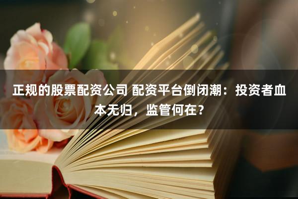 正规的股票配资公司 配资平台倒闭潮：投资者血本无归，监管何在？