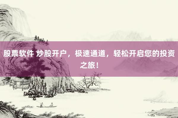 股票软件 炒股开户，极速通道，轻松开启您的投资之旅！