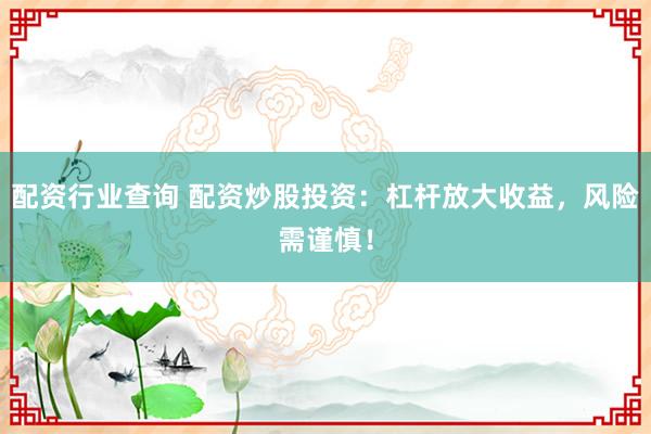 配资行业查询 配资炒股投资：杠杆放大收益，风险需谨慎！