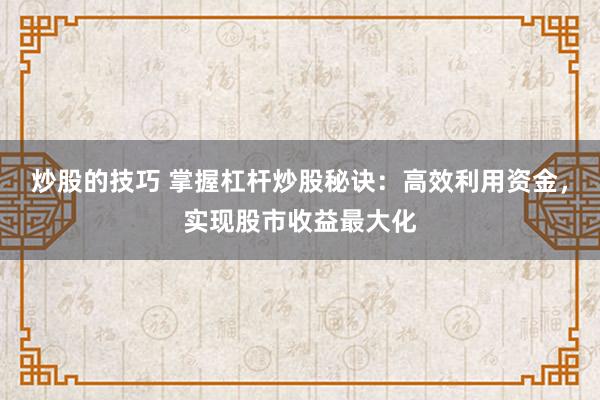 炒股的技巧 掌握杠杆炒股秘诀：高效利用资金，实现股市收益最大化