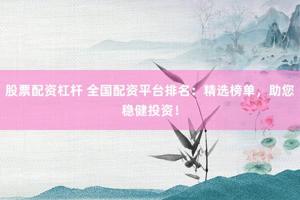 股票配资杠杆 全国配资平台排名：精选榜单，助您稳健投资！