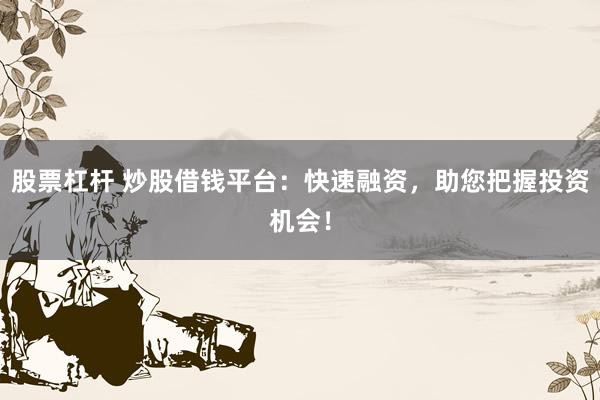 股票杠杆 炒股借钱平台：快速融资，助您把握投资机会！