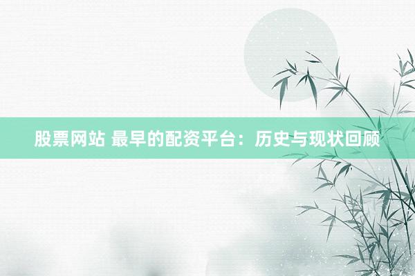 股票网站 最早的配资平台：历史与现状回顾