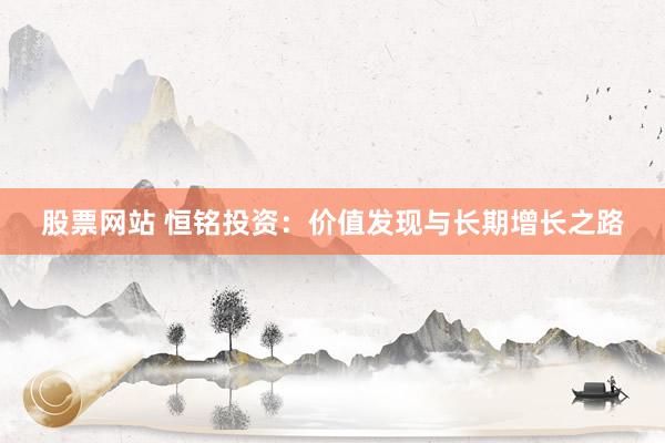 股票网站 恒铭投资：价值发现与长期增长之路