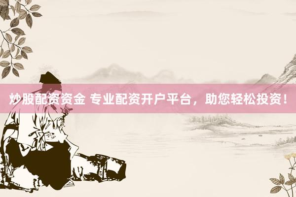 炒股配资资金 专业配资开户平台，助您轻松投资！