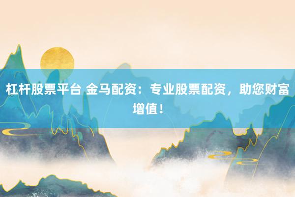 杠杆股票平台 金马配资：专业股票配资，助您财富增值！