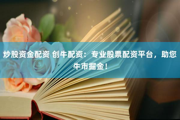 炒股资金配资 创牛配资：专业股票配资平台，助您牛市掘金！