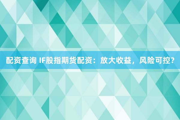 配资查询 IF股指期货配资：放大收益，风险可控？