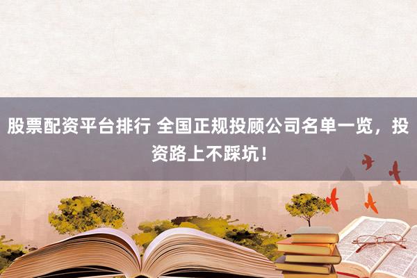 股票配资平台排行 全国正规投顾公司名单一览，投资路上不踩坑！