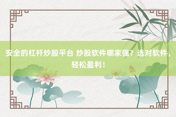 安全的杠杆炒股平台 炒股软件哪家强？选对软件，轻松盈利！