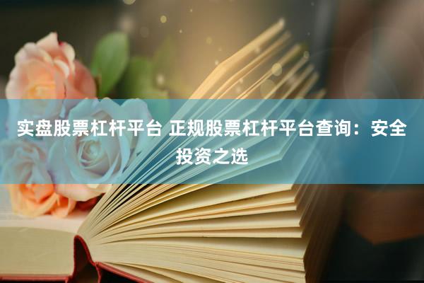 实盘股票杠杆平台 正规股票杠杆平台查询：安全投资之选