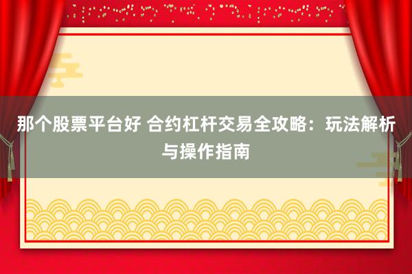 那个股票平台好 合约杠杆交易全攻略：玩法解析与操作指南