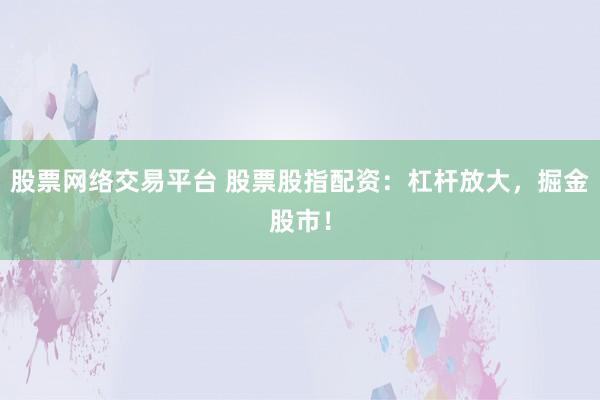 股票网络交易平台 股票股指配资：杠杆放大，掘金股市！