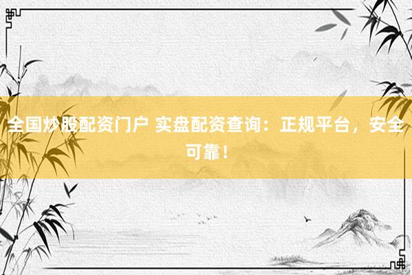 全国炒股配资门户 实盘配资查询：正规平台，安全可靠！