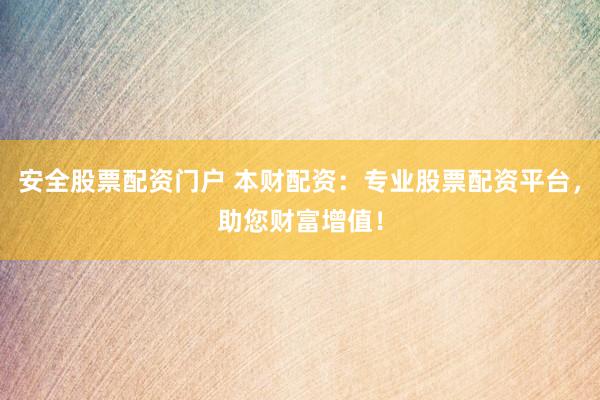 安全股票配资门户 本财配资：专业股票配资平台，助您财富增值！