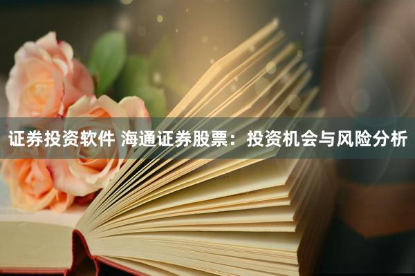 证券投资软件 海通证券股票：投资机会与风险分析
