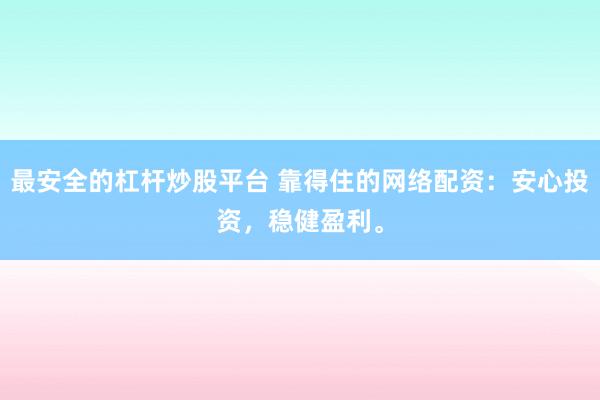 最安全的杠杆炒股平台 靠得住的网络配资：安心投资，稳健盈利。