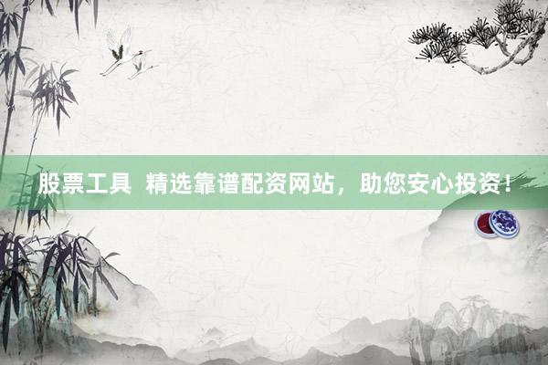 股票工具  精选靠谱配资网站，助您安心投资！