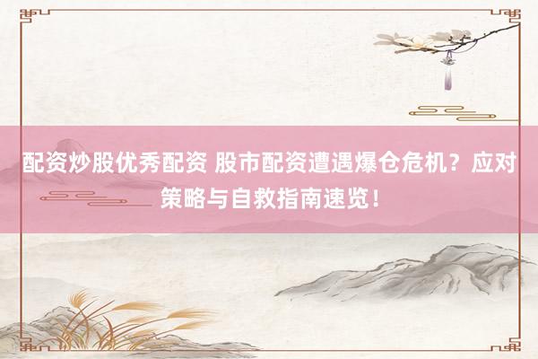 配资炒股优秀配资 股市配资遭遇爆仓危机？应对策略与自救指南速览！