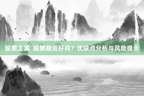 股票工具  股票融资好吗？优缺点分析与风险提示