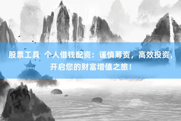 股票工具  个人借钱配资:谨慎筹资,高效投资,开启您的财富增值之旅!