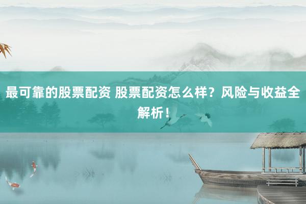 最可靠的股票配资 股票配资怎么样?风险与收益全解析!