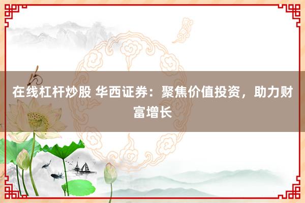 在线杠杆炒股 华西证券:聚焦价值投资,助力财富增长