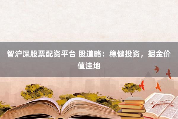 智沪深股票配资平台 股道略：稳健投资，掘金价值洼地