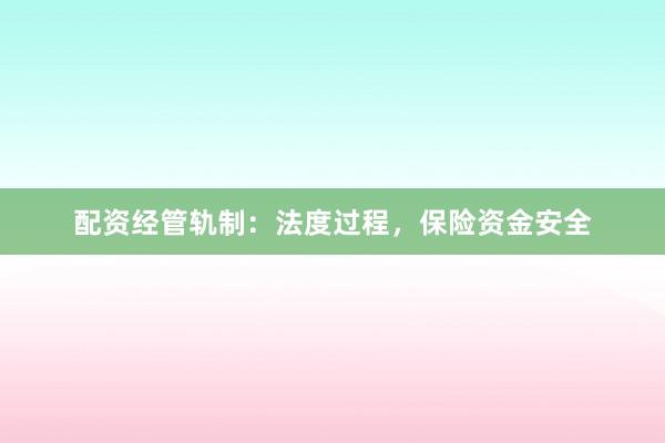 配资经管轨制：法度过程，保险资金安全