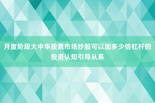 月度阶段大中华股票市场炒股可以加多少倍杠杆的投资认知引导从系
