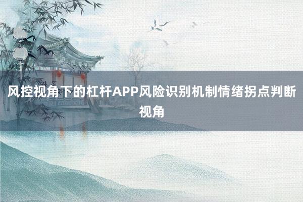 风控视角下的杠杆APP风险识别机制情绪拐点判断视角