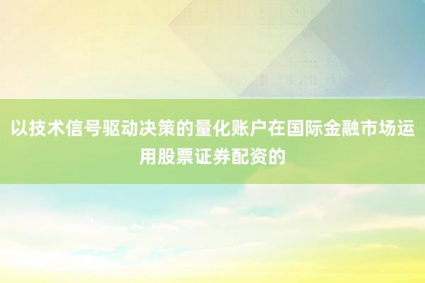 以技术信号驱动决策的量化账户在国际金融市场运用股票证券配资的