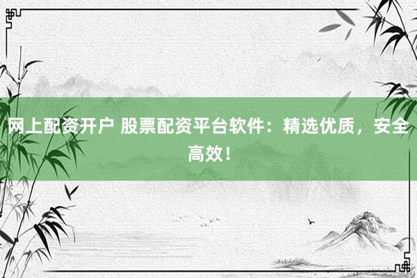 网上配资开户 股票配资平台软件：精选优质，安全高效！