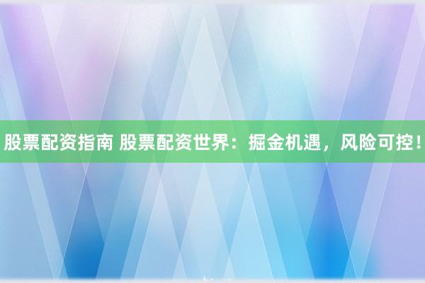 股票配资指南 股票配资世界：掘金机遇，风险可控！