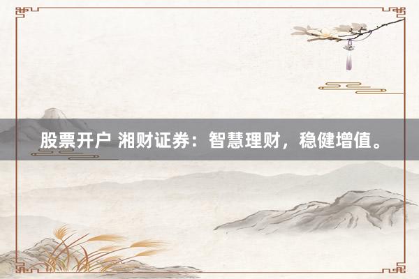 股票开户 湘财证券：智慧理财，稳健增值。