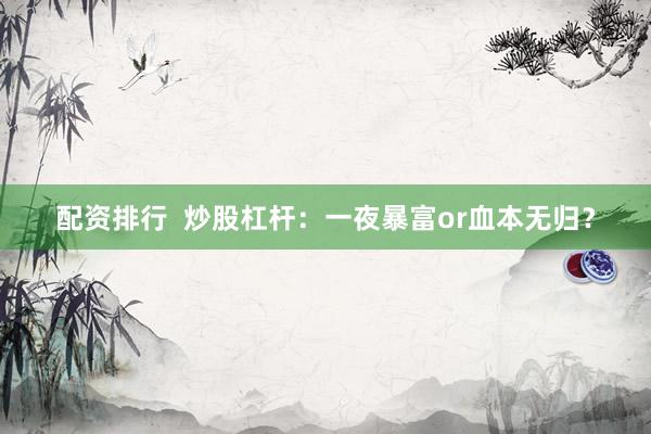 配资排行  炒股杠杆：一夜暴富or血本无归？