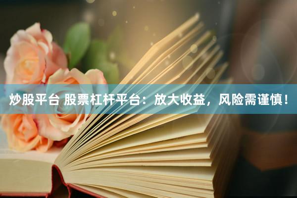炒股平台 股票杠杆平台：放大收益，风险需谨慎！