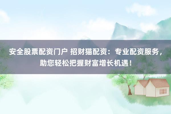 安全股票配资门户 招财猫配资：专业配资服务，助您轻松把握财富增长机遇！