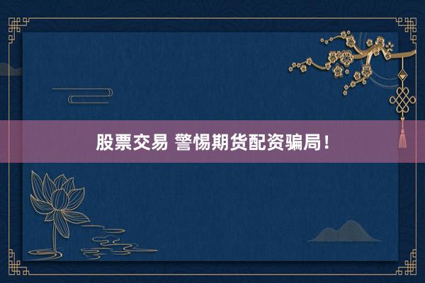 股票交易 警惕期货配资骗局！