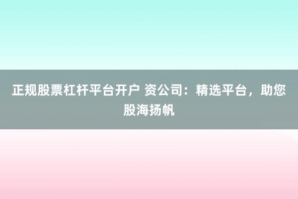 正规股票杠杆平台开户 资公司：精选平台，助您股海扬帆