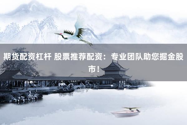 期货配资杠杆 股票推荐配资：专业团队助您掘金股市！