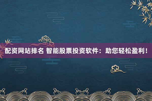 配资网站排名 智能股票投资软件：助您轻松盈利！