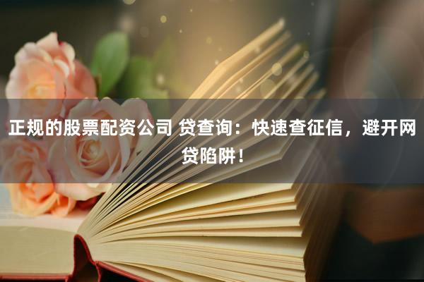 正规的股票配资公司 贷查询：快速查征信，避开网贷陷阱！