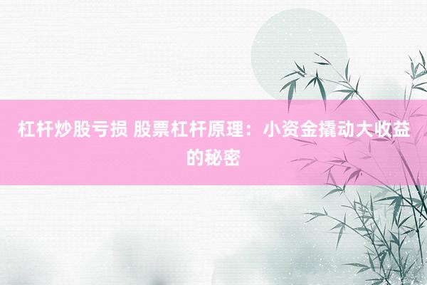 杠杆炒股亏损 股票杠杆原理：小资金撬动大收益的秘密