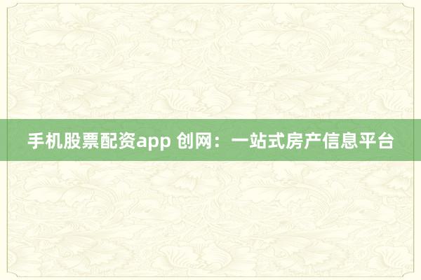 手机股票配资app 创网：一站式房产信息平台