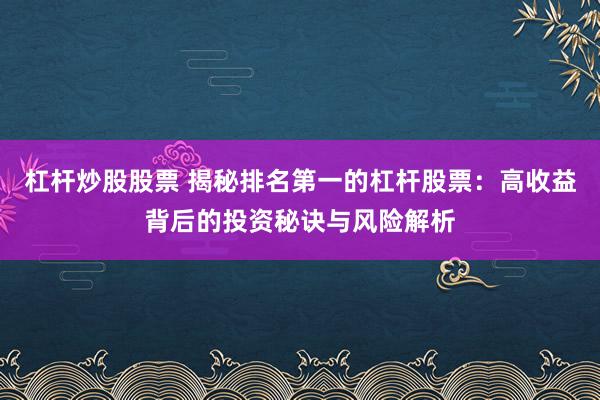 杠杆炒股股票 揭秘排名第一的杠杆股票：高收益背后的投资秘诀与风险解析