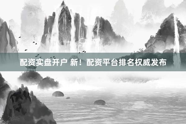 配资实盘开户 新!配资平台排名权威发布