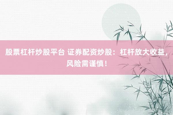 股票杠杆炒股平台 证券配资炒股：杠杆放大收益，风险需谨慎！
